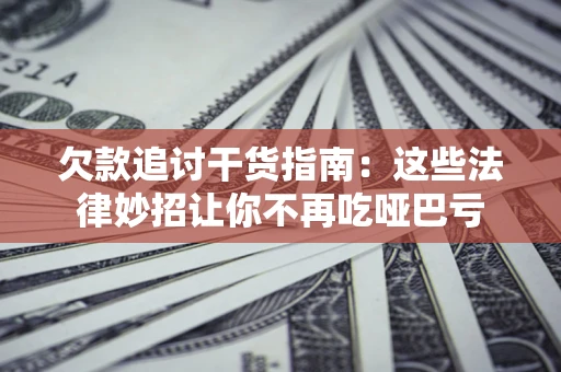 济南欠款追讨干货指南：这些法律妙招让你不再吃哑巴亏