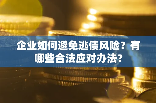 济南企业如何避免逃债风险？有哪些合法应对办法？