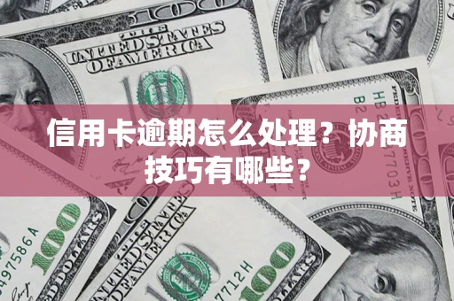 济南信用卡逾期怎么处理？协商技巧有哪些？