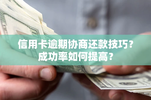 济南信用卡逾期协商还款技巧？成功率如何提高？