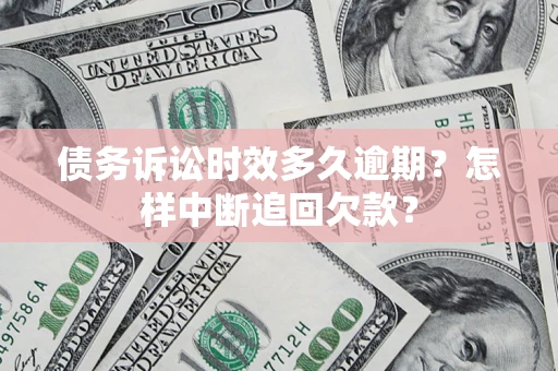 济南债务诉讼时效多久逾期？怎样中断追回欠款？