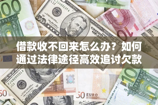 济南借款收不回来怎么办?如何通过法律途径高效追讨欠款? 济南借款收不回来怎么办?如何通过法律途径高效追讨欠款?