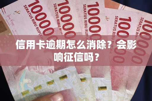 济南信用卡逾期怎么消除？会影响征信吗？