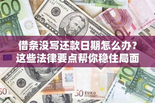 济南借条没写还款日期怎么办？这些法律要点帮你稳住局面