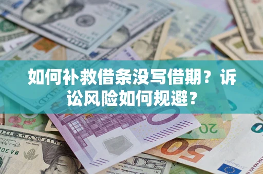 济南如何补救借条没写借期？诉讼风险如何规避？