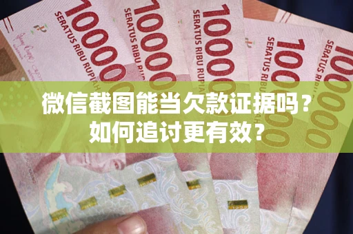 济南微信截图能当欠款证据吗？如何追讨更有效？