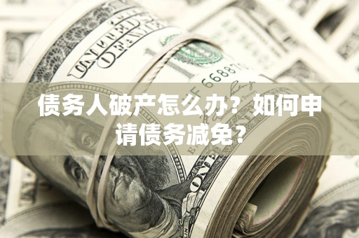 济南债务人破产怎么办？如何申请债务减免？