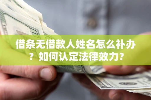 济南借条无借款人姓名怎么补办？如何认定法律效力？