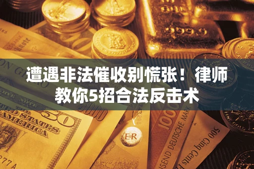 济南遭遇非法催收别慌张！律师教你5招合法反击术