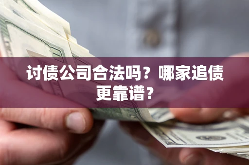 济南讨债公司合法吗？哪家追债更靠谱？