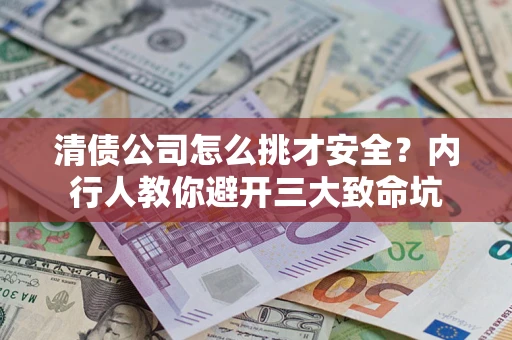 济南清债公司怎么挑才安全?内行人教你避开三大致命坑 济南清债公司怎么挑才安全?内行人教你避开三大致命坑