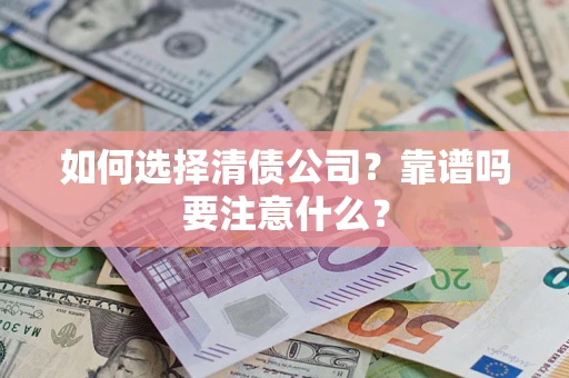 济南如何选择清债公司？靠谱吗要注意什么？