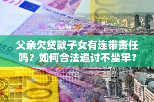 济南父亲欠贷款子女有连带责任吗？如何合法追讨不坐牢？