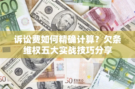 济南诉讼费如何精确计算？欠条维权五大实战技巧分享
