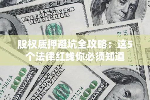 济南股权质押避坑全攻略：这5个法律红线你必须知道