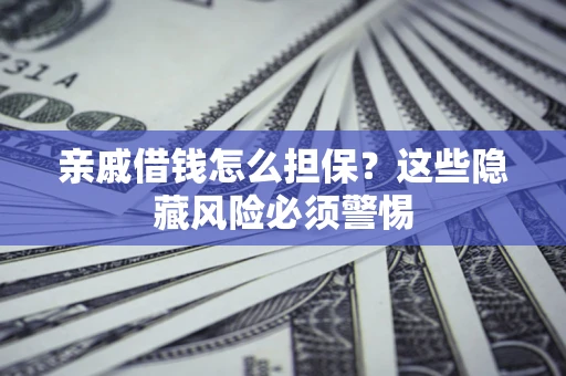 济南亲戚借钱怎么担保？这些隐藏风险必须警惕