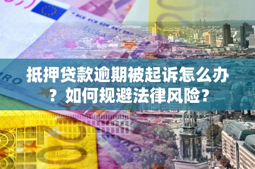 济南抵押贷款逾期被起诉怎么办？如何规避法律风险？
