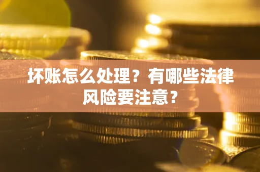 济南坏账怎么处理？有哪些法律风险要注意？
