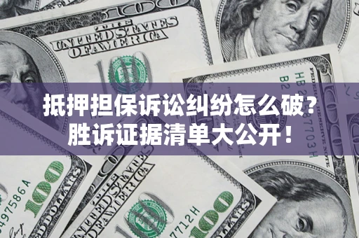 济南抵押担保诉讼纠纷怎么破？胜诉证据清单大公开！