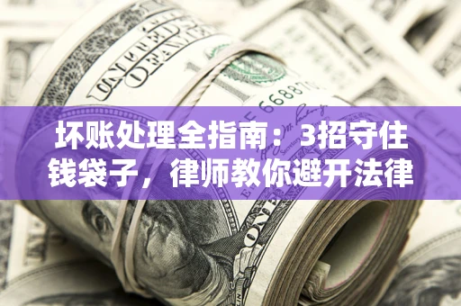 济南坏账处理全指南：3招守住钱袋子，律师教你避开法律雷区