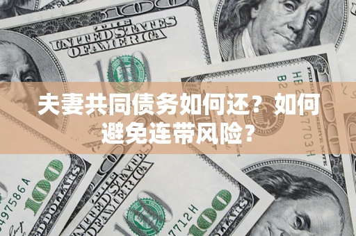 济南夫妻共同债务如何还？如何避免连带风险？