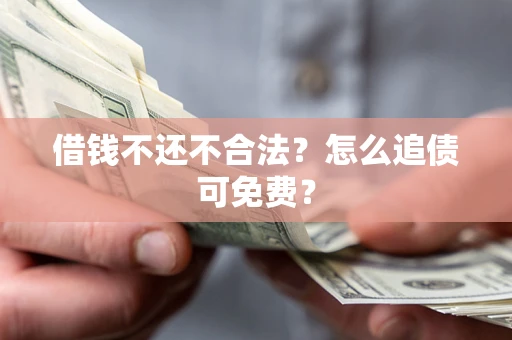 济南借钱不还不合法？怎么追债可免费？