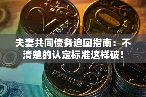 济南夫妻共同债务追回指南：不清楚的认定标准这样破！