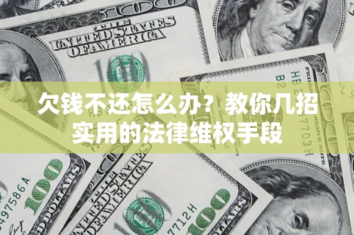 济南欠钱不还怎么办？教你几招实用的法律维权手段