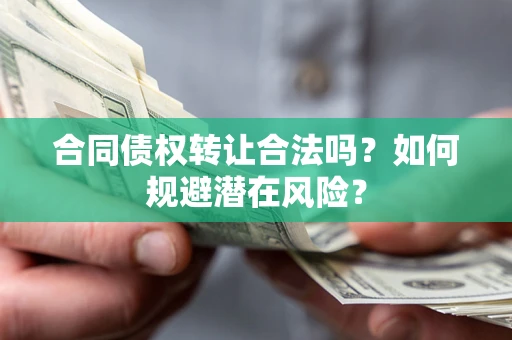 济南合同债权转让合法吗?如何规避潜在风险? 济南合同债权转让合法吗?如何规避潜在风险?
