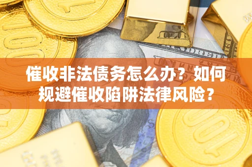 济南催收非法债务怎么办？如何规避催收陷阱法律风险？
