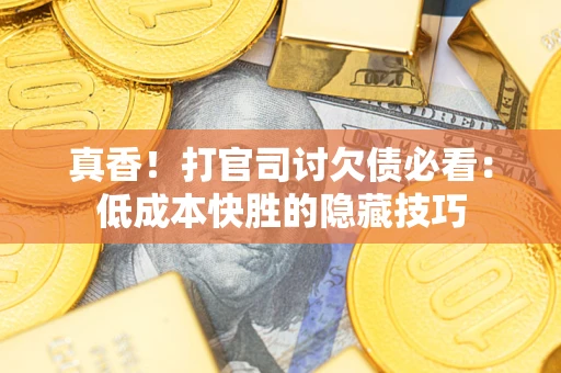 济南真香！打官司讨欠债必看：低成本快胜的隐藏技巧