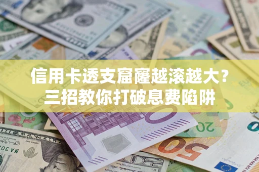 济南信用卡透支窟窿越滚越大？三招教你打破息费陷阱