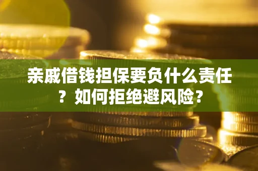 济南亲戚借钱担保要负什么责任？如何拒绝避风险？