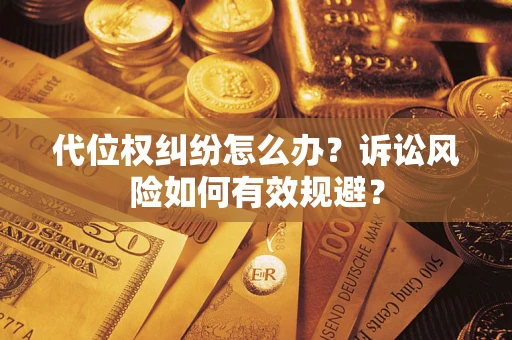 济南代位权纠纷怎么办？诉讼风险如何有效规避？