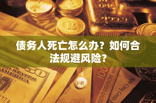 济南债务人死亡怎么办？如何合法规避风险？