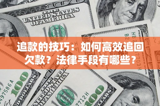 济南追款的技巧：如何高效追回欠款？法律手段有哪些？