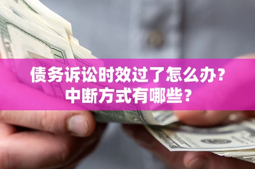 济南债务诉讼时效过了怎么办？中断方式有哪些？