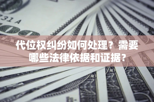 济南代位权纠纷如何处理？需要哪些法律依据和证据？