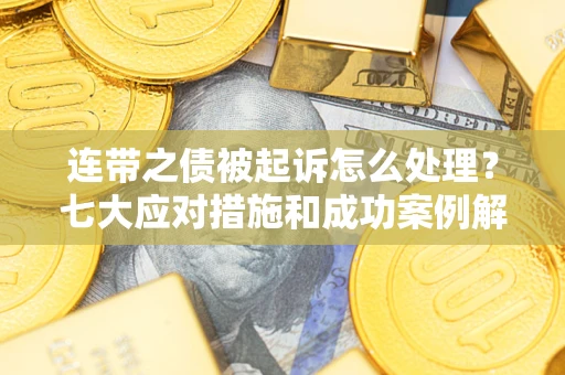 济南连带之债被起诉怎么处理？七大应对措施和成功案例解析