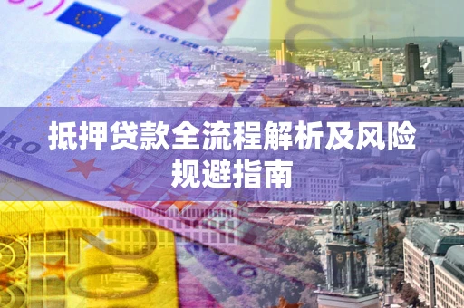 济南抵押贷款全流程解析及风险规避指南