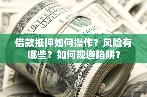 济南借款抵押如何操作?风险有哪些?如何规避陷阱? 济南借款抵押如何操作?风险有哪些?如何规避陷阱?