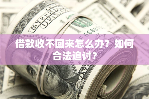 济南借款收不回来怎么办？如何合法追讨？