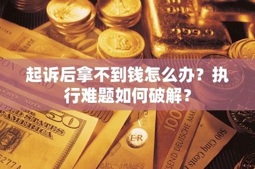 济南起诉后拿不到钱怎么办?执行难题如何破解? 济南起诉后拿不到钱怎么办?执行难题如何破解?