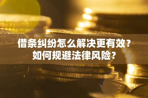 济南借条纠纷怎么解决更有效？如何规避法律风险？