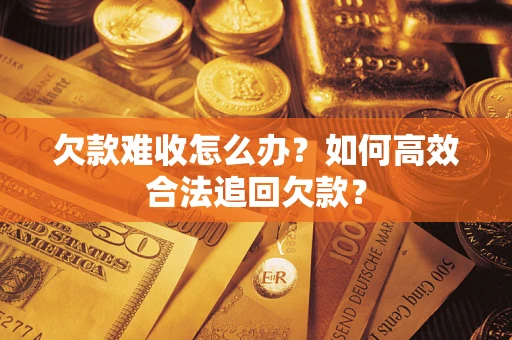 济南欠款难收怎么办？如何高效合法追回欠款？
