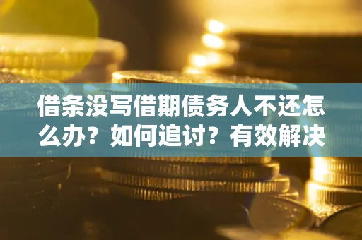 济南借条没写借期债务人不还怎么办？如何追讨？有效解决方案！