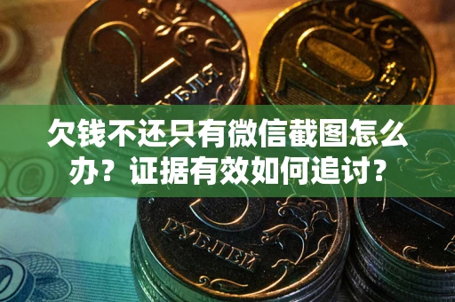济南欠钱不还只有微信截图怎么办？证据有效如何追讨？