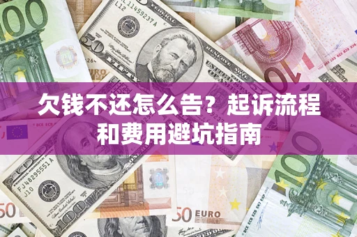 济南欠钱不还怎么告?起诉流程和费用避坑指南 济南欠钱不还怎么告?起诉流程和费用避坑指南