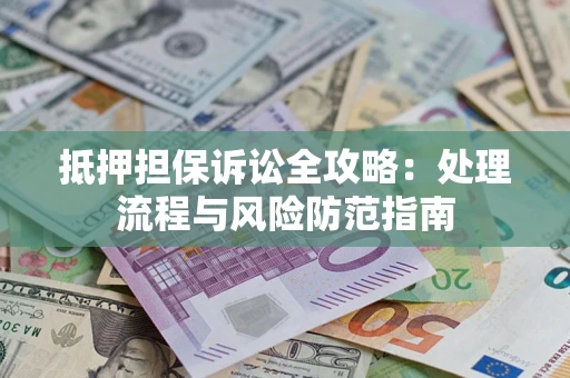 济南抵押担保诉讼全攻略：处理流程与风险防范指南