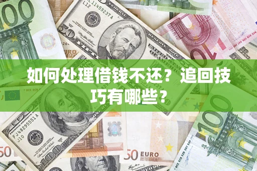 济南如何处理借钱不还？追回技巧有哪些？